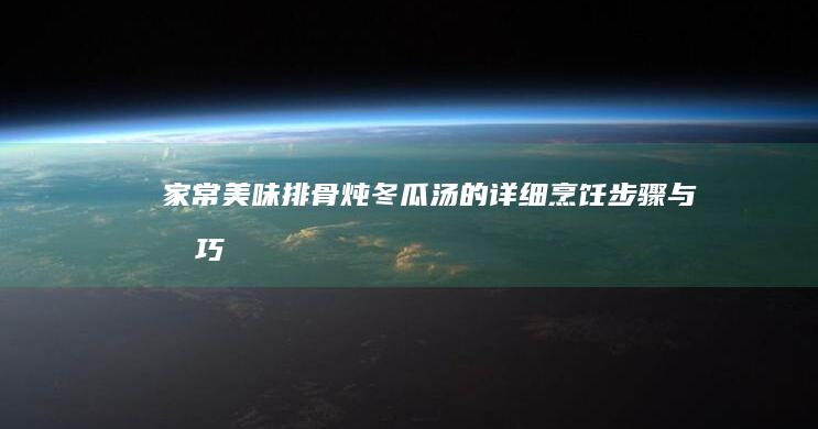 家常美味：排骨炖冬瓜汤的详细烹饪步骤与技巧